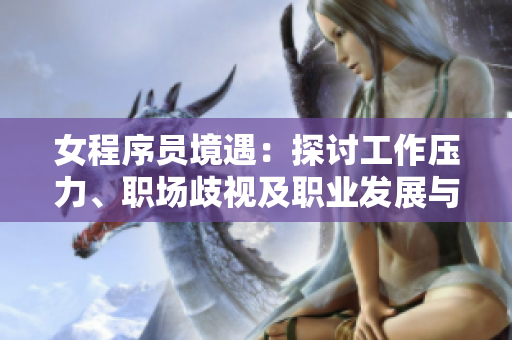 女程序員境遇：探討工作壓力、職場歧視及職業(yè)發(fā)展與平衡