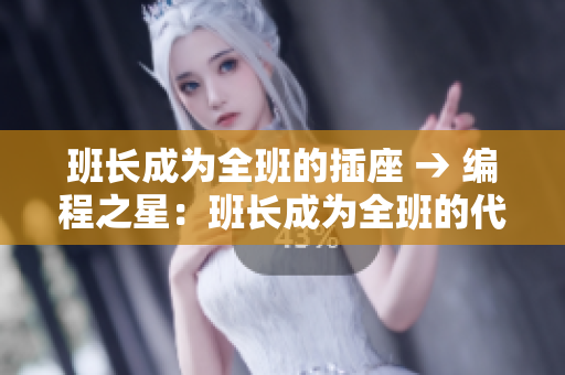 班長(zhǎng)成為全班的插座 → 編程之星：班長(zhǎng)成為全班的代碼接口