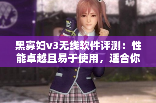 黑寡婦v3無線軟件評測：性能卓越且易于使用，適合你的工作和娛樂需求