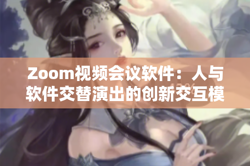 Zoom視頻會議軟件：人與軟件交替演出的創(chuàng)新交互模式
