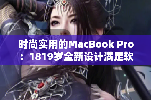 時尚實(shí)用的MacBook Pro：1819歲全新設(shè)計(jì)滿足軟件工程師需求
