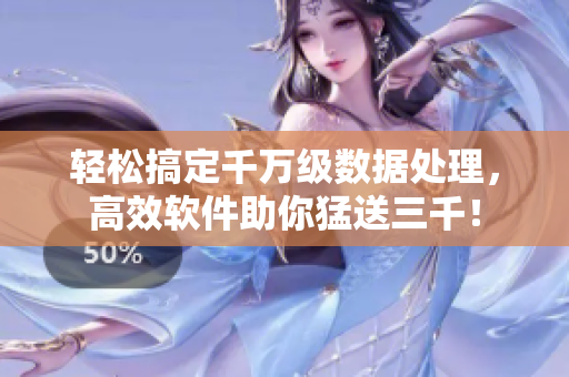 輕松搞定千萬(wàn)級(jí)數(shù)據(jù)處理，高效軟件助你猛送三千！