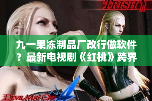 九一果凍制品廠改行做軟件？最新電視劇《紅桃》跨界探討軟件之路