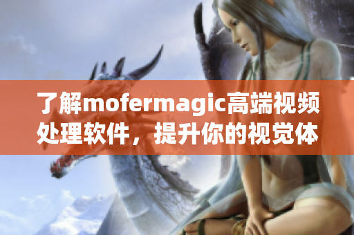 了解mofermagic高端視頻處理軟件，提升你的視覺(jué)體驗(yàn)！