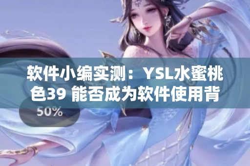 軟件小編實測：YSL水蜜桃色39 能否成為軟件使用背景色？