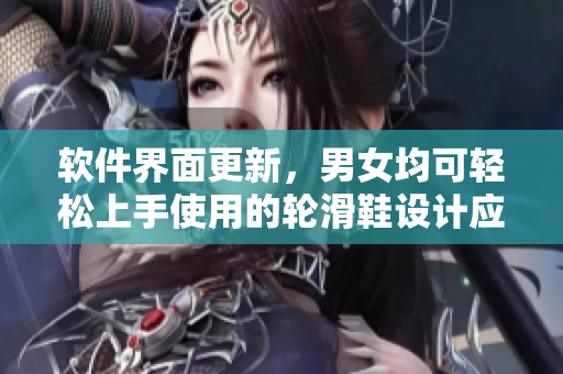 軟件界面更新，男女均可輕松上手使用的輪滑鞋設(shè)計應(yīng)用程序