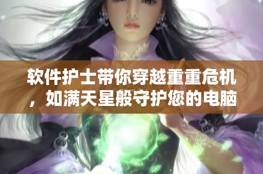 軟件護(hù)士帶你穿越重重危機(jī)，如滿天星般守護(hù)您的電腦安全