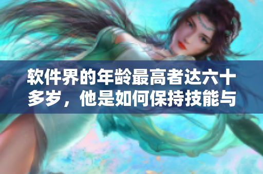 軟件界的年齡最高者達(dá)六十多歲，他是如何保持技能與熱情的？