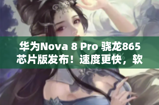 華為Nova 8 Pro 驍龍865芯片版發(fā)布！速度更快，軟件更流暢