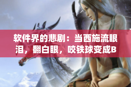 軟件界的悲?。寒?dāng)西施流眼淚，翻白眼，咬鐵球變成Bug
