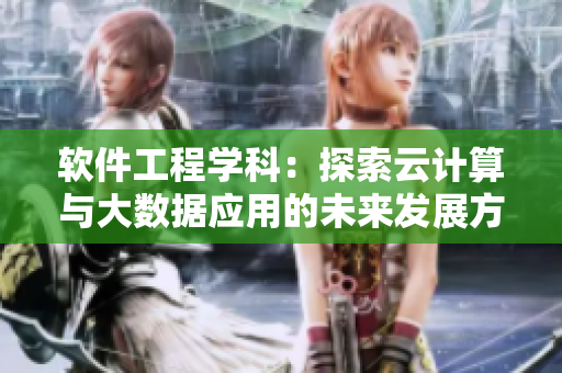 軟件工程學科：探索云計算與大數(shù)據(jù)應用的未來發(fā)展方向