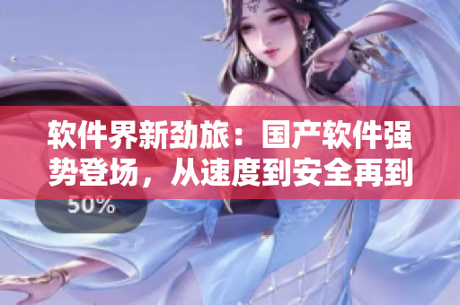 軟件界新勁旅：國產(chǎn)軟件強(qiáng)勢登場，從速度到安全再到功能全面超越同類軟件