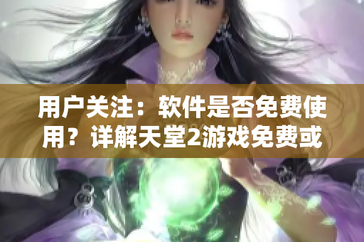 用戶關(guān)注：軟件是否免費使用？詳解天堂2游戲免費或收費模式
