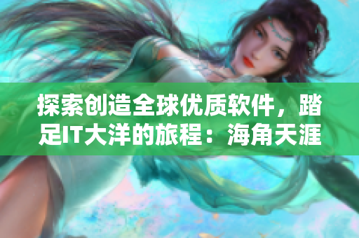 探索創(chuàng)造全球優(yōu)質(zhì)軟件，踏足IT大洋的旅程：海角天涯軟件產(chǎn)品！