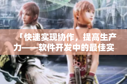 「快速實(shí)現(xiàn)協(xié)作，提高生產(chǎn)力——軟件開發(fā)中的最佳實(shí)踐」
