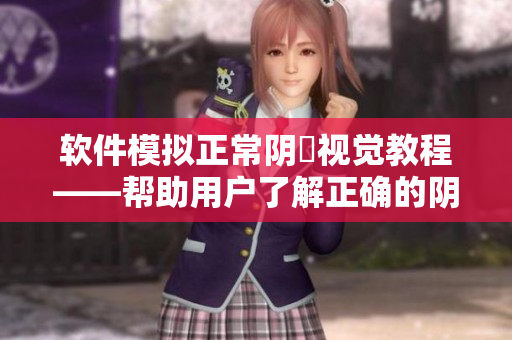 軟件模擬正常陰脣視覺教程——幫助用戶了解正確的陰脣健康知識