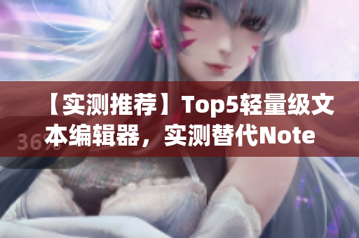 【實測推薦】Top5輕量級文本編輯器，實測替代Notepad++！