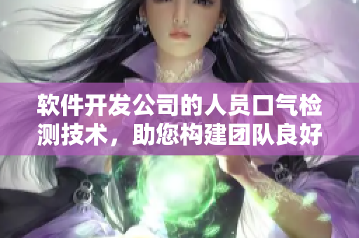 軟件開發(fā)公司的人員口氣檢測技術(shù)，助您構(gòu)建團隊良好溝通氛圍
