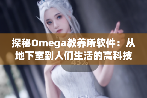 探秘Omega教養(yǎng)所軟件：從地下室到人們生活的高科技軟件！