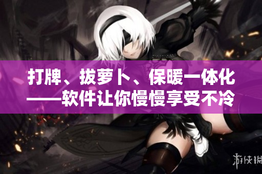 打牌、拔蘿卜、保暖一體化——軟件讓你慢慢享受不冷的冬天