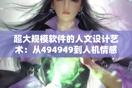超大規(guī)模軟件的人文設(shè)計(jì)藝術(shù)：從494949到人機(jī)情感建立
