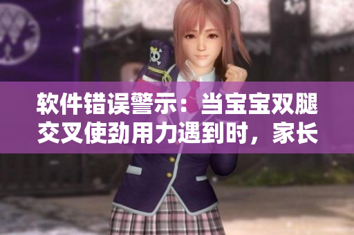 軟件錯誤警示：當寶寶雙腿交叉使勁用力遇到時，家長該如何應對？