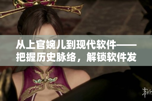 從上官婉兒到現(xiàn)代軟件——把握歷史脈絡，解鎖軟件發(fā)展密碼