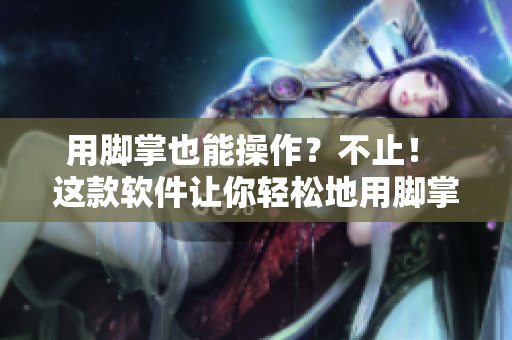 用腳掌也能操作？不止！ 這款軟件讓你輕松地用腳掌操作！