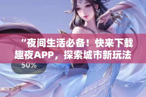 “夜間生活必備！快來下載趣夜APP，探索城市新玩法！”