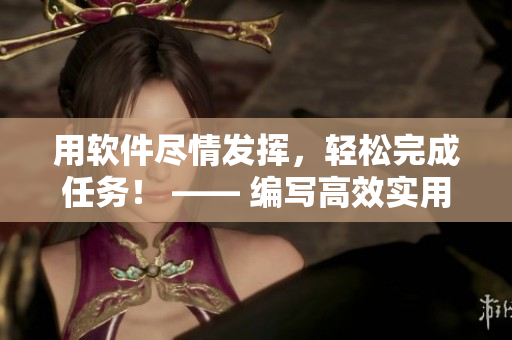 用軟件盡情發(fā)揮，輕松完成任務！ —— 編寫高效實用文章的必備軟件