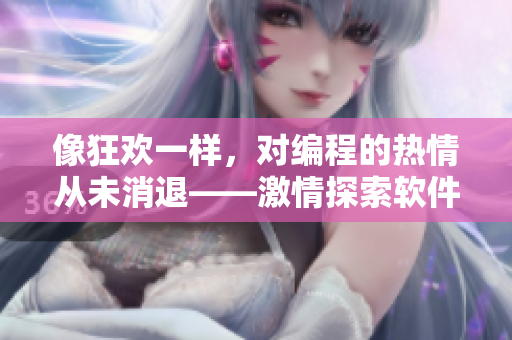像狂歡一樣，對(duì)編程的熱情從未消退——激情探索軟件代碼的喜悅