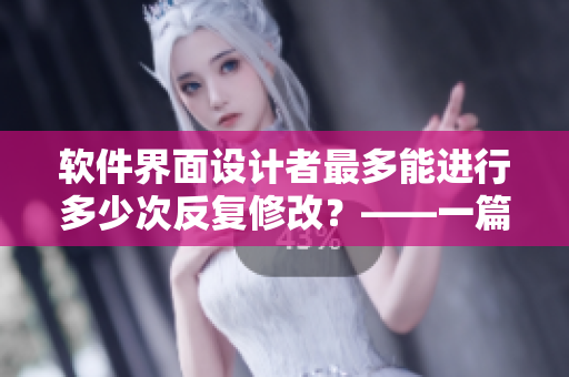 軟件界面設(shè)計(jì)者最多能進(jìn)行多少次反復(fù)修改？——一篇探討心路歷程的文章