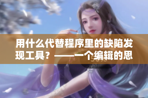 用什么代替程序里的缺陷發(fā)現(xiàn)工具？——一個(gè)編輯的思考