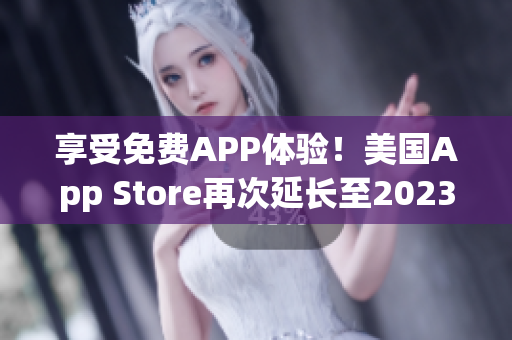 享受免費(fèi)APP體驗！美國App Store再次延長至2023免費(fèi)使用期限