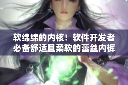 軟綿綿的內(nèi)核！軟件開發(fā)者必備舒適且柔軟的蕾絲內(nèi)褲推薦