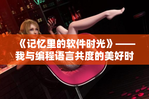 《記憶里的軟件時光》——我與編程語言共度的美好時光。