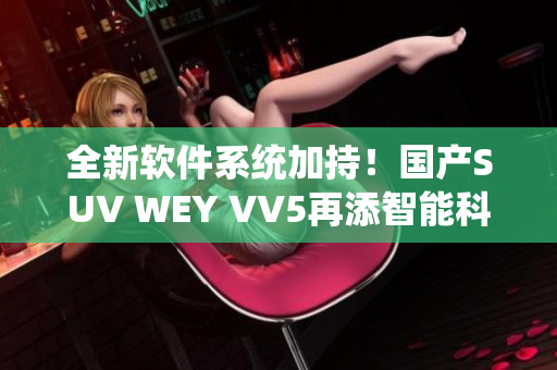 全新軟件系統(tǒng)加持！國(guó)產(chǎn)SUV WEY VV5再添智能科技體驗(yàn)