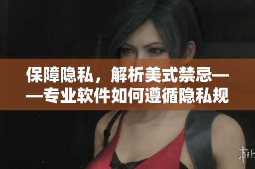 保障隱私，解析美式禁忌——專業(yè)軟件如何遵循隱私規(guī)則？