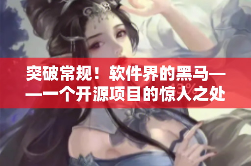 突破常規(guī)！軟件界的黑馬——一個開源項目的驚人之處