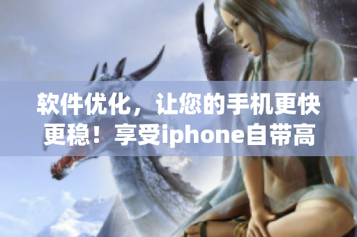軟件優(yōu)化，讓您的手機(jī)更快更穩(wěn)！享受iphone自帶高級(jí)軟件