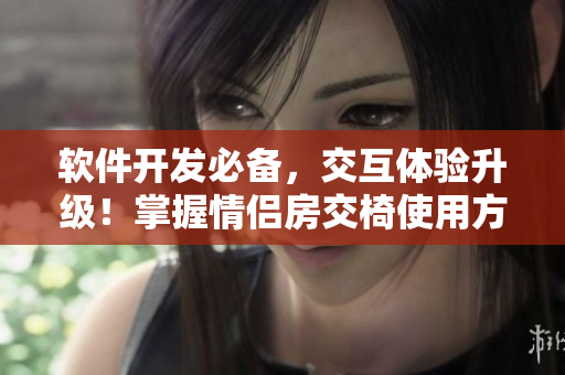軟件開發(fā)必備，交互體驗升級！掌握情侶房交椅使用方法，設計更優(yōu)美