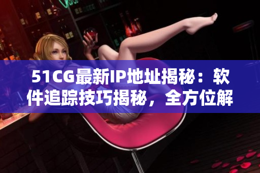 51CG最新IP地址揭秘：軟件追蹤技巧揭秘，全方位解析實(shí)用工具