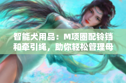 智能犬用品：M項(xiàng)圈配鈴鐺和牽引繩，助你輕松管理母狗