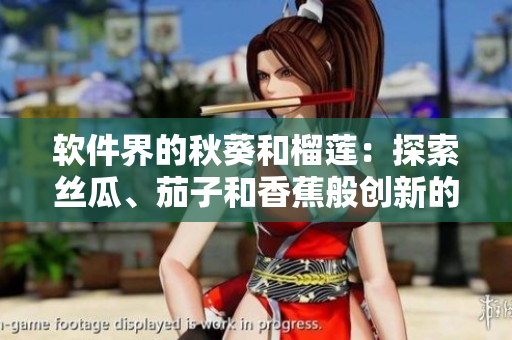 軟件界的秋葵和榴蓮：探索絲瓜、茄子和香蕉般創(chuàng)新的應(yīng)用程序