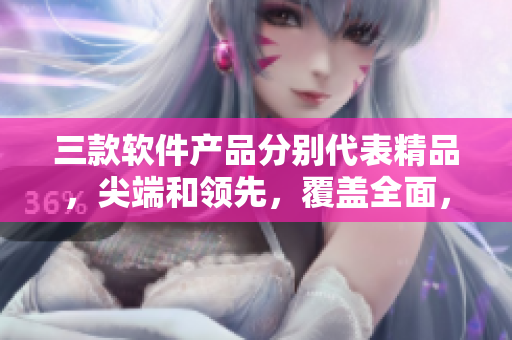 三款軟件產(chǎn)品分別代表精品，尖端和領(lǐng)先，覆蓋全面，適用不同需求