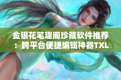 金銀花筆趣閣珍藏軟件推薦：跨平臺(tái)便捷編輯神器TXL