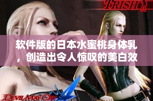 軟件版的日本水蜜桃身體乳，創(chuàng)造出令人驚嘆的美白效果