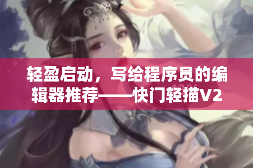 輕盈啟動(dòng)，寫給程序員的編輯器推薦——快門輕描V2新功能解析