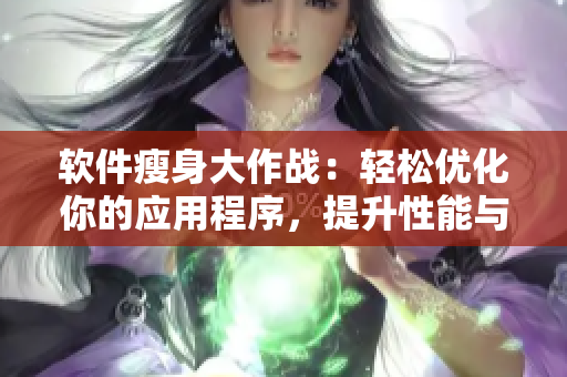 軟件瘦身大作戰(zhàn)：輕松優(yōu)化你的應用程序，提升性能與效率