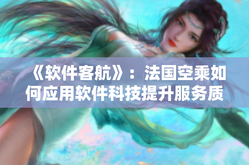 《軟件客航》：法國(guó)空乘如何應(yīng)用軟件科技提升服務(wù)質(zhì)量？